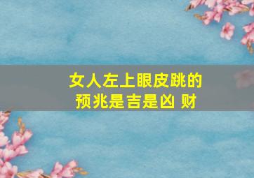 女人左上眼皮跳的预兆是吉是凶 财